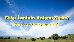 Ezfer İsminin Anlamı Nedir? Kur’an’da Geçer mi?